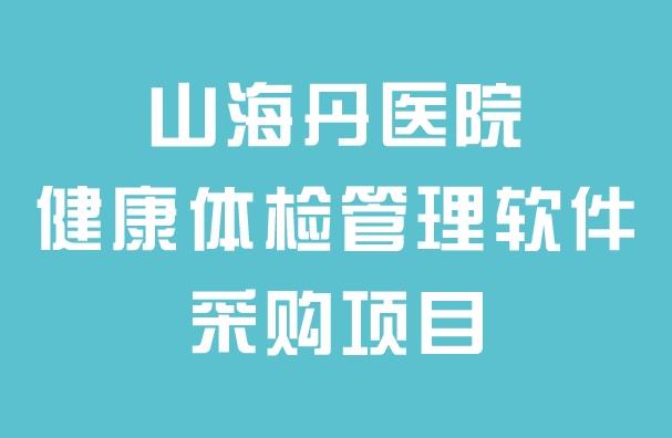 山海丹醫(yī)院健康體檢管理軟件采購(gòu)項(xiàng)目招標(biāo)